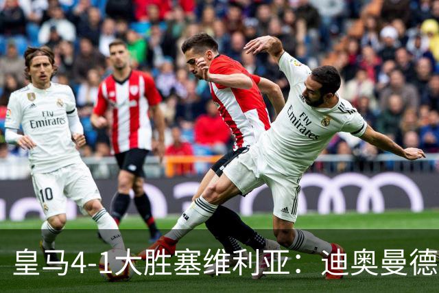 皇马4-1大胜塞维利亚：迪奥曼德闪耀全场，国家德比的号角已吹响